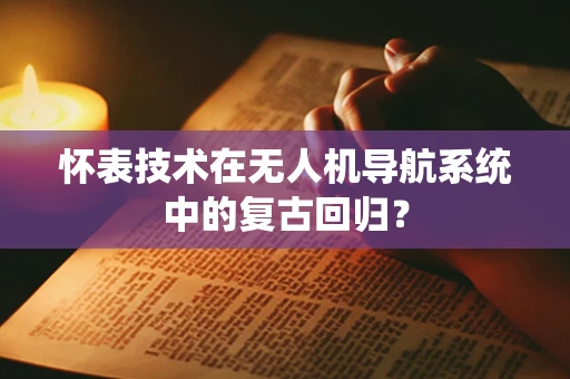 怀表技术在无人机导航系统中的复古回归？