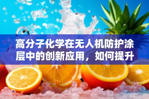 高分子化学在无人机防护涂层中的创新应用，如何提升耐候性与自修复能力？