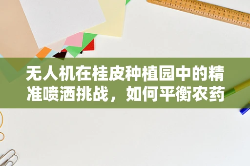 无人机在桂皮种植园中的精准喷洒挑战，如何平衡农药使用与作物安全？