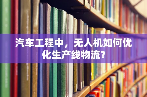 汽车工程中，无人机如何优化生产线物流？