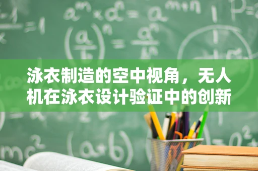 泳衣制造的空中视角，无人机在泳衣设计验证中的创新应用？