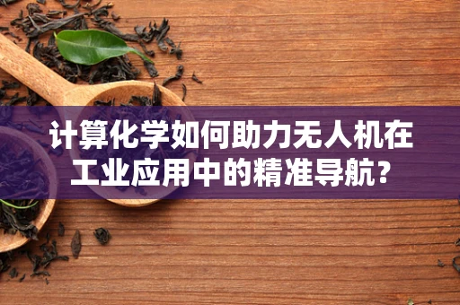 计算化学如何助力无人机在工业应用中的精准导航？