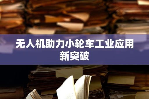 无人机助力小轮车工业应用新突破