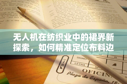 无人机在纺织业中的裙界新探索，如何精准定位布料边缘？