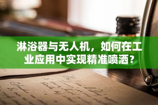 淋浴器与无人机，如何在工业应用中实现精准喷洒？