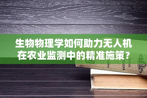 生物物理学如何助力无人机在农业监测中的精准施策？