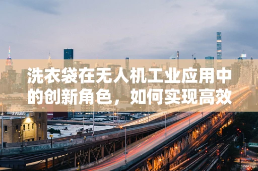 洗衣袋在无人机工业应用中的创新角色，如何实现高效载荷保护与稳定飞行？