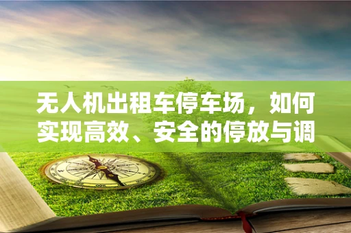 无人机出租车停车场，如何实现高效、安全的停放与调度？