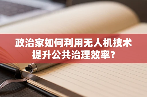 政治家如何利用无人机技术提升公共治理效率？