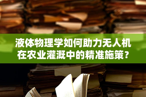 液体物理学如何助力无人机在农业灌溉中的精准施策？