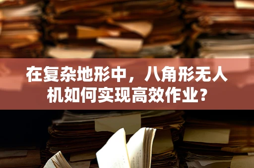 在复杂地形中，八角形无人机如何实现高效作业？