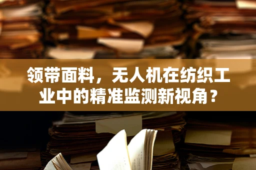 领带面料，无人机在纺织工业中的精准监测新视角？