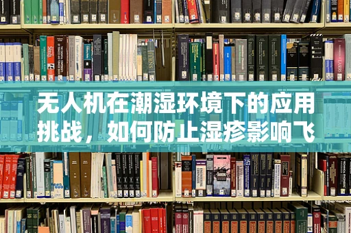 无人机在潮湿环境下的应用挑战，如何防止湿疹影响飞行安全？