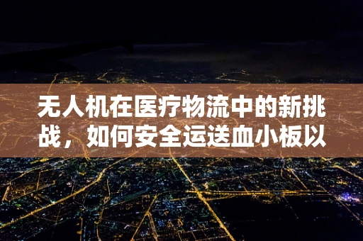 无人机在医疗物流中的新挑战，如何安全运送血小板以应对血小板减少症？