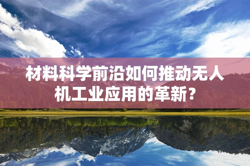 材料科学前沿如何推动无人机工业应用的革新？