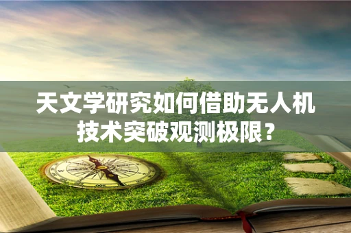 天文学研究如何借助无人机技术突破观测极限？