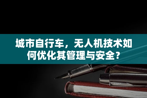 城市自行车，无人机技术如何优化其管理与安全？