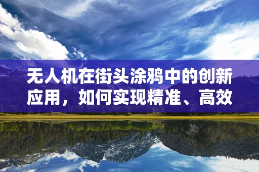 无人机在街头涂鸦中的创新应用，如何实现精准、高效的艺术传播？