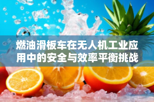 燃油滑板车在无人机工业应用中的安全与效率平衡挑战