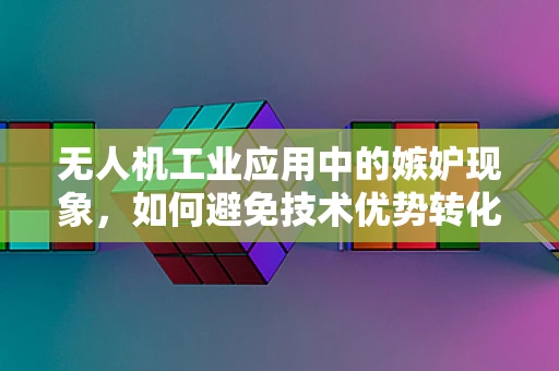 无人机工业应用中的嫉妒现象，如何避免技术优势转化为团队隔阂？