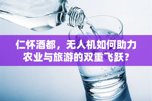 仁怀酒都，无人机如何助力农业与旅游的双重飞跃？