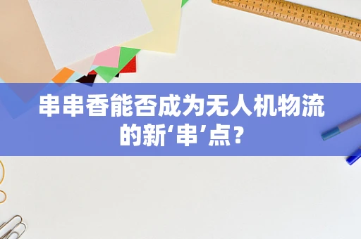 串串香能否成为无人机物流的新‘串’点？