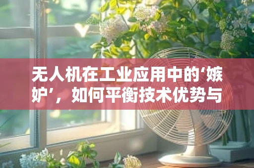 无人机在工业应用中的‘嫉妒’，如何平衡技术优势与伦理考量？