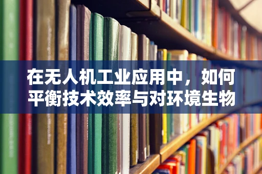 在无人机工业应用中，如何平衡技术效率与对环境生物的同情心？